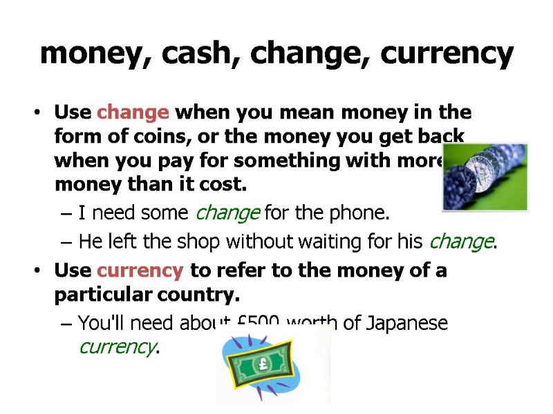 >money, cash, change, currency Use change when you mean money in the form of